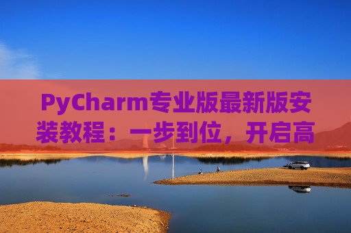 PyCharm专业版最新版安装教程：一步到位，开启高效Python开发之旅